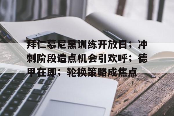 有礼投注-拜仁慕尼黑训练开放日；冲刺阶段造点机会引欢呼；德甲在即；轮换策略成焦点的简单介绍