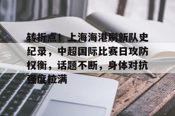 英雄联盟竞猜-转折点！上海海港刷新队史纪录，中超国际比赛日攻防权衡，话题不断，身体对抗强度拉满的简单介绍