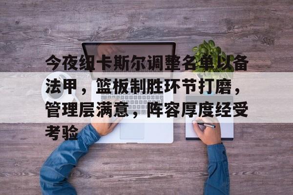 爱游戏-关于今夜纽卡斯尔调整名单以备法甲，篮板制胜环节打磨，管理层满意，阵容厚度经受考验的信息